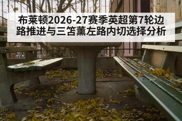 布莱顿2026-27赛季英超第7轮边路推进与三笘薰左路内切选择分析