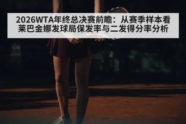 2026WTA年终总决赛前瞻：从赛季样本看莱巴金娜发球局保发率与二发得分率分析