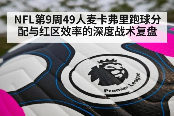 NFL第9周49人麦卡弗里跑球分配与红区效率的深度战术复盘