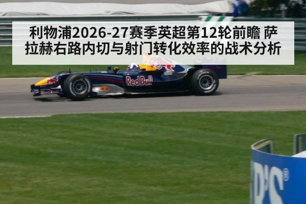 利物浦2026-27赛季英超第12轮前瞻 萨拉赫右路内切与射门转化效率的战术分析